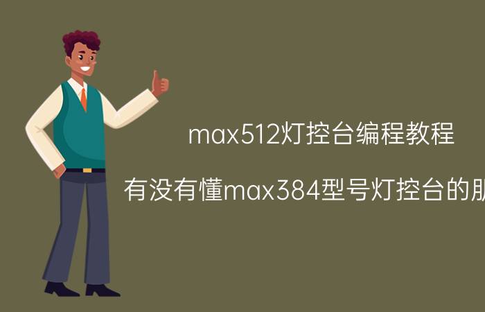 max512灯控台编程教程 有没有懂max384型号灯控台的朋友，可以教教我编程。控制五个光束摇头灯？